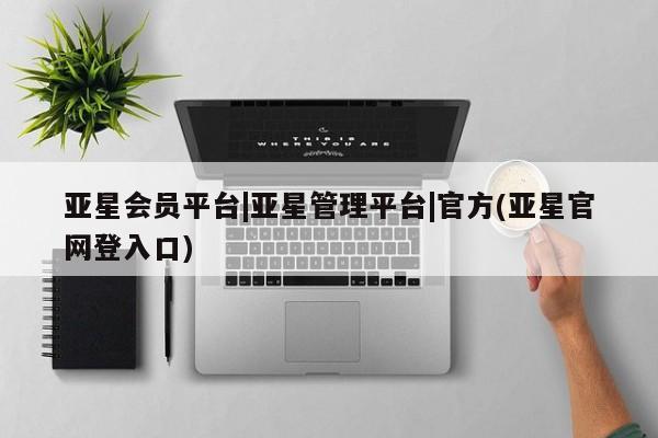 亚星官网管理平台 亚星会员登录亚星会员平台|亚星管理平台|官方(亚星官网登入口)