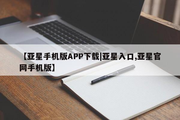 亚星官网管理平台 亚星会员登录【亚星手机版APP下载|亚星入口,亚星官网手机版】