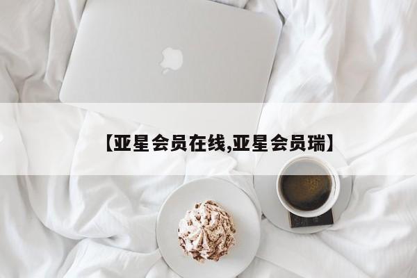 亚星官网管理平台 亚星会员登录【亚星会员在线,亚星会员瑞】