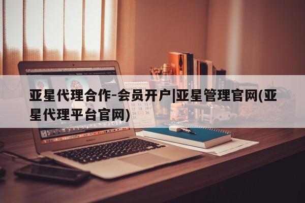 亚星官网管理平台 亚星会员登录亚星代理合作-会员开户|亚星管理官网(亚星代理平台官网)