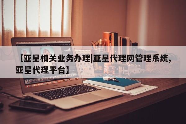 亚星官网管理平台 亚星会员登录【亚星相关业务办理|亚星代理网管理系统,亚星代理平台】