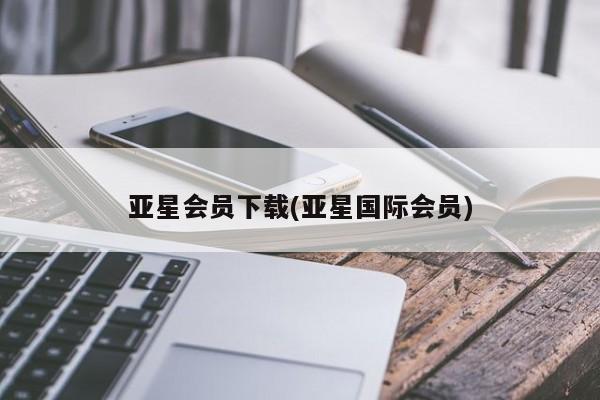 亚星官网管理平台 亚星会员登录亚星会员下载(亚星国际会员)