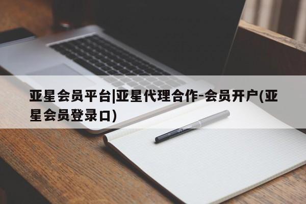 亚星官网管理平台 亚星会员登录亚星会员平台|亚星代理合作-会员开户(亚星会员登录口)