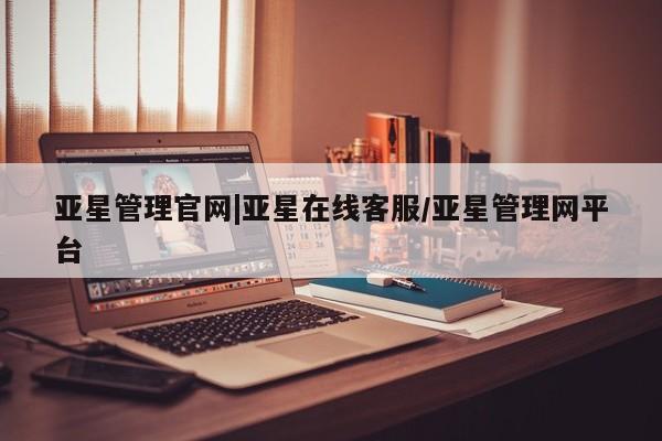 亚星官网管理平台 亚星会员登录亚星管理官网|亚星在线客服/亚星管理网平台