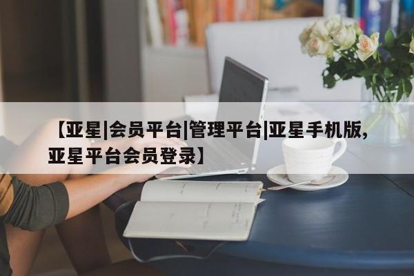 亚星官网管理平台 亚星会员登录【亚星|会员平台|管理平台|亚星手机版,亚星平台会员登录】