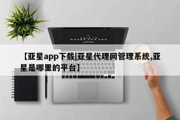亚星官网管理平台 亚星会员登录【亚星app下载|亚星代理网管理系统,亚星是哪里的平台】
