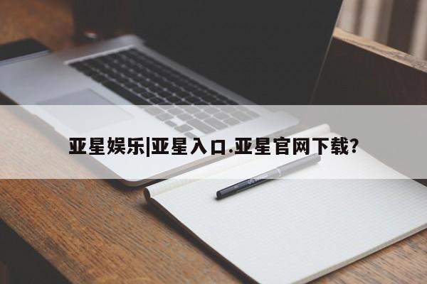 亚星官网管理平台 亚星会员登录亚星娱乐|亚星入口.亚星官网下载？