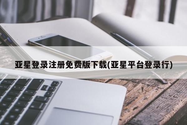 亚星官网管理平台 亚星会员登录亚星登录注册免费版下载(亚星平台登录行)