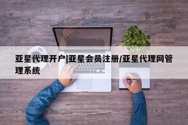 亚星官网管理平台 亚星会员登录亚星代理开户|亚星会员注册/亚星代理网管理系统