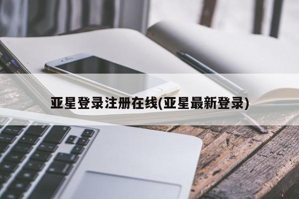 亚星官网管理平台 亚星会员登录亚星登录注册在线(亚星最新登录)